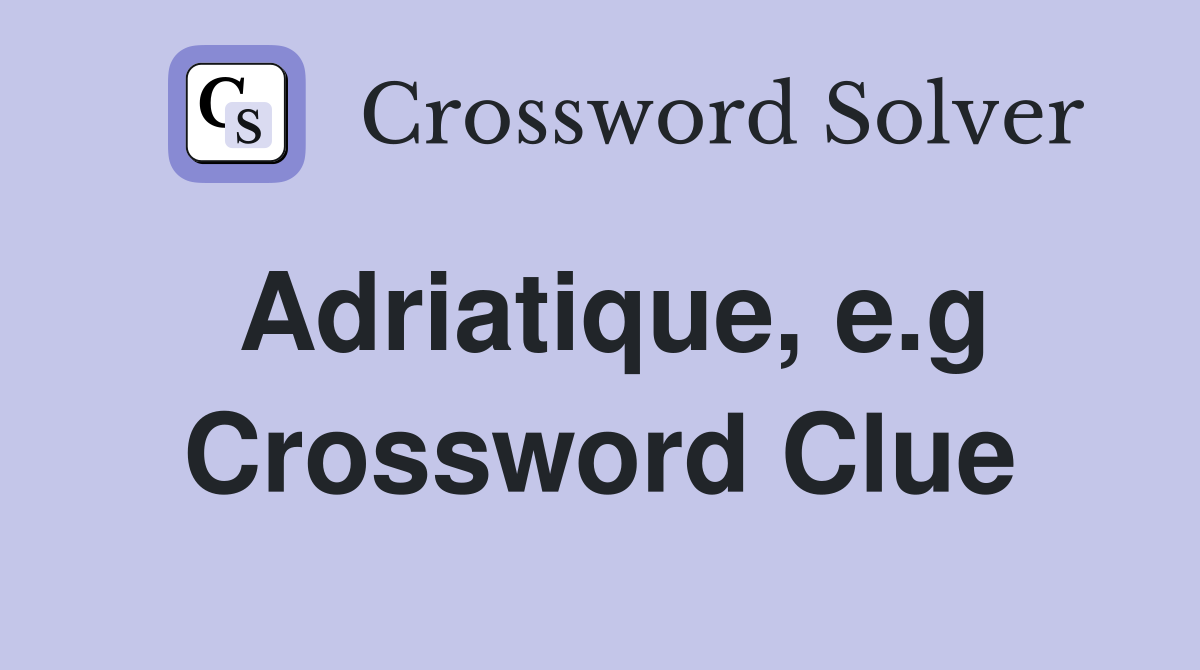 Adriatique, e.g Crossword Clue Answers Crossword Solver